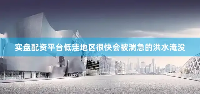 实盘配资平台低洼地区很快会被湍急的洪水淹没