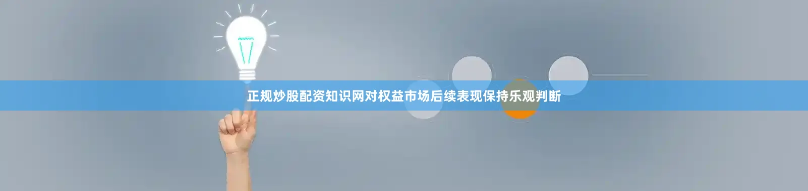 正规炒股配资知识网对权益市场后续表现保持乐观判断