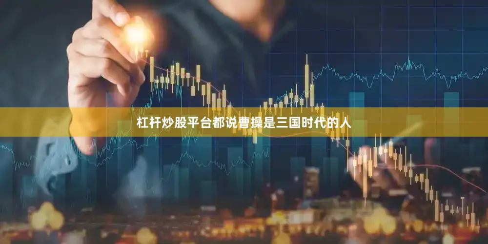 杠杆炒股平台都说曹操是三国时代的人