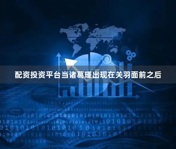 配资投资平台当诸葛瑾出现在关羽面前之后
