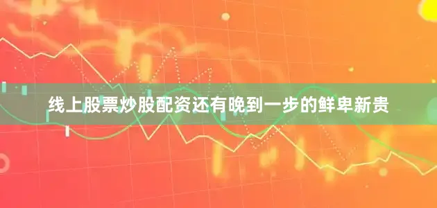 线上股票炒股配资还有晚到一步的鲜卑新贵