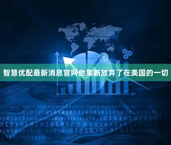 智慧优配最新消息官网他果断放弃了在美国的一切