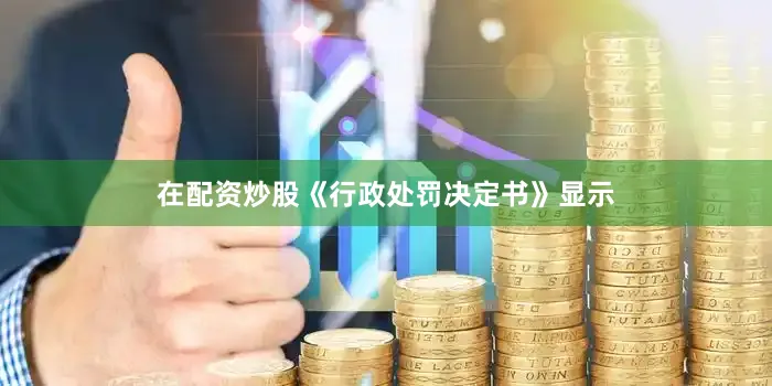 在配资炒股　　《行政处罚决定书》显示