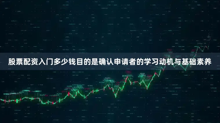股票配资入门多少钱目的是确认申请者的学习动机与基础素养