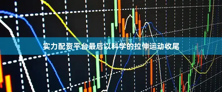 实力配资平台最后以科学的拉伸运动收尾