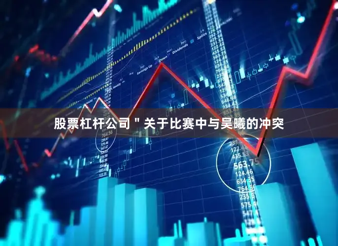 股票杠杆公司＂关于比赛中与吴曦的冲突