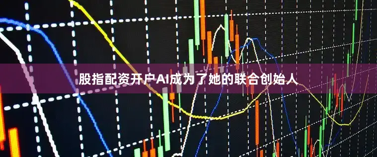 股指配资开户AI成为了她的联合创始人